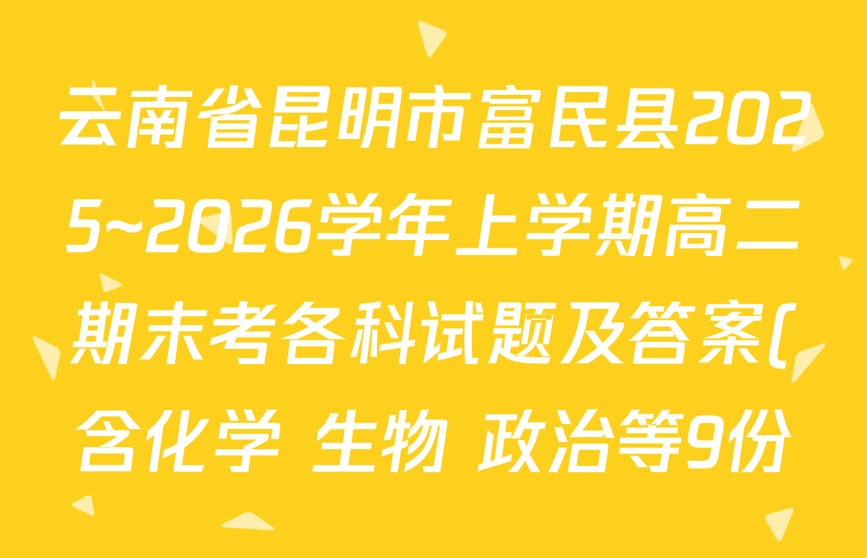 云南省昆明市富民县2025~2026学年上学期高二期末考各科试题及答案(含化学 生物 政治等9份) 云南省昆明市富民县2025~2026学年上学期高二期末考各科试题及答案(含化学 生物 政治等9份)